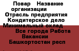 Повар › Название организации ­ VBGR › Отрасль предприятия ­ Кондитерское дело › Минимальный оклад ­ 30 000 - Все города Работа » Вакансии   . Башкортостан респ.